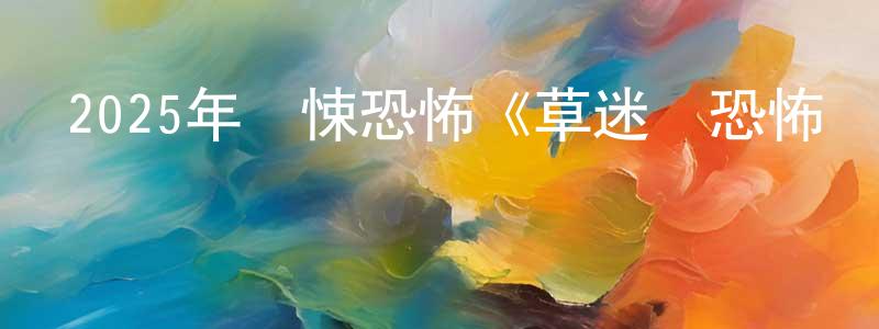 安學超的網絡影視資源,2025年驚悚恐怖《草迷宮恐怖殺人事件》HD中字迅雷下載_深夜電影